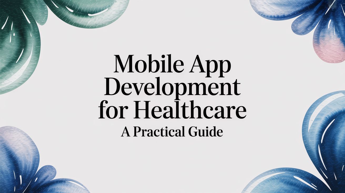 A Practical Guide to Mobile App Development for Healthcare