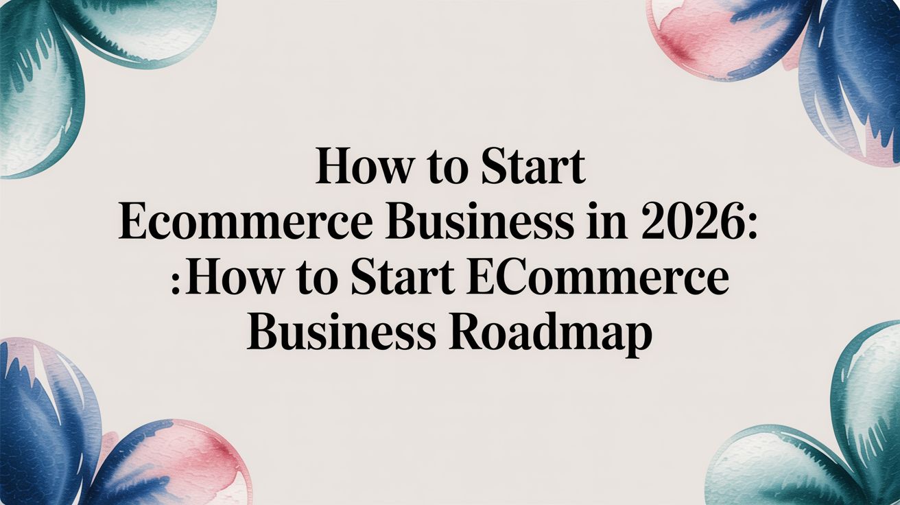 How to Start Ecommerce Business in 2026: A Real-World Roadmap