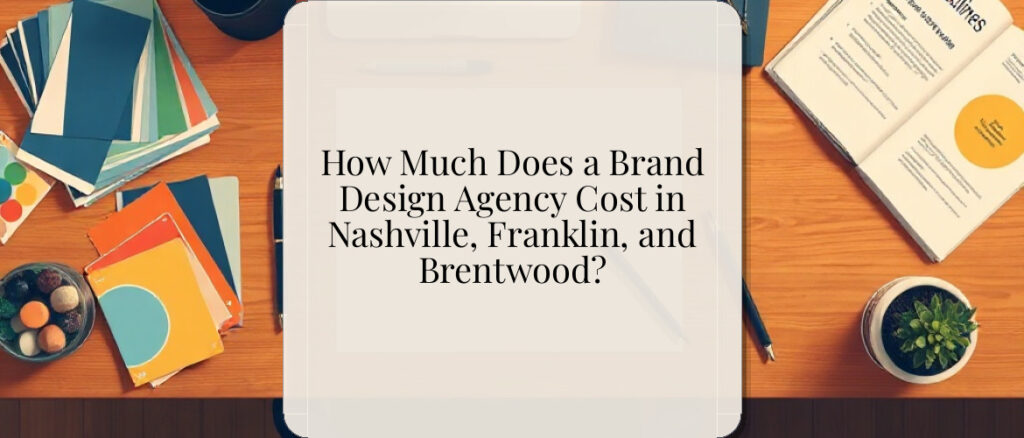 How Much Does a Brand Design Agency Cost in Nashville, Franklin, and Brentwood?