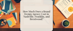 How Much Does a Brand Design Agency Cost in Nashville, Franklin, and Brentwood?