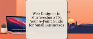 Web Designer in Murfreesboro TN: Your 9-Point Guide for Small Businesses