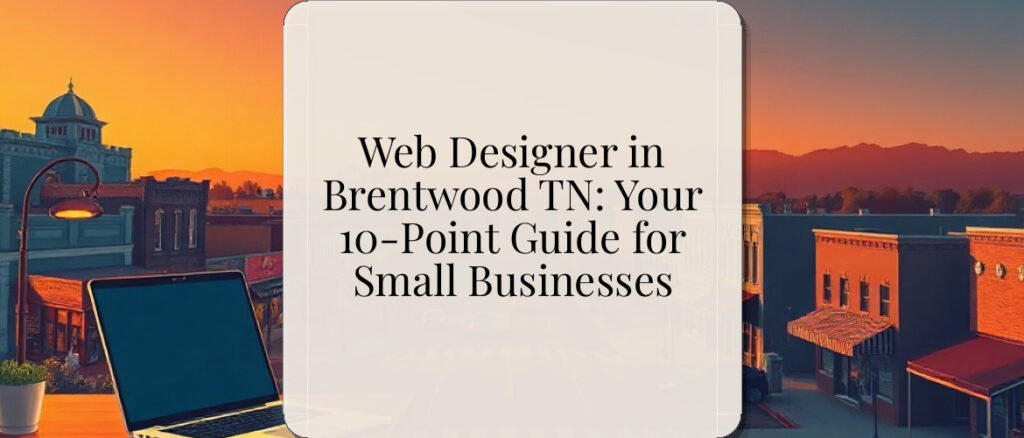 Web Designer in Brentwood TN: Your 10-Point Guide for Small Businesses