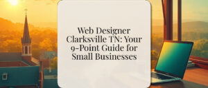 Web Designer Clarksville TN: Your 9-Point Guide for Small Businesses