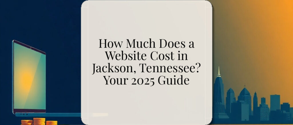 How Much Does a Website Cost in Jackson, Tennessee? Your 2025 Guide
