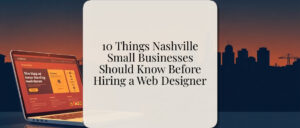 10 Things Nashville Small Businesses Should Know Before Hiring a Web Designer