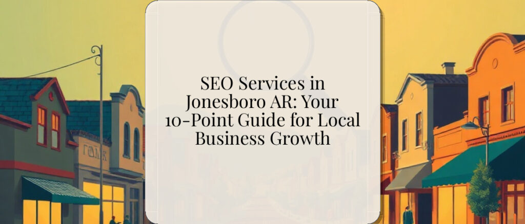 SEO Services in Jonesboro AR: Your 10-Point Guide for Local Business Growth